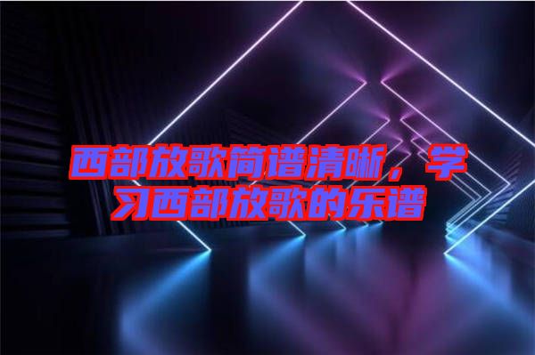 西部放歌簡譜清晰，學(xué)習(xí)西部放歌的樂譜