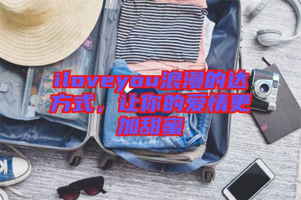 iloveyou浪漫的達(dá)方式，讓你的愛情更加甜蜜