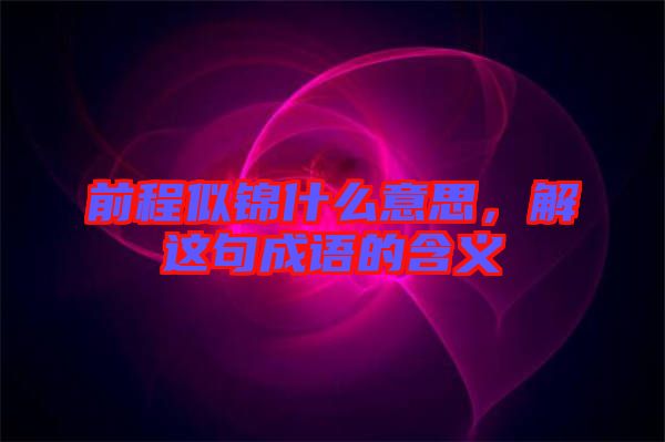 前程似錦什么意思，解這句成語(yǔ)的含義