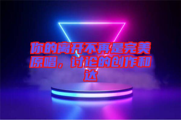 你的離開不再是完美原唱，討論的創(chuàng)作和達(dá)