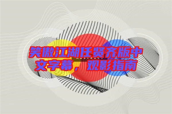 笑傲江湖任賢齊版中文字幕，觀影指南