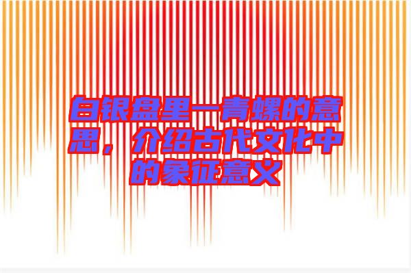 白銀盤(pán)里一青螺的意思，介紹古代文化中的象征意義