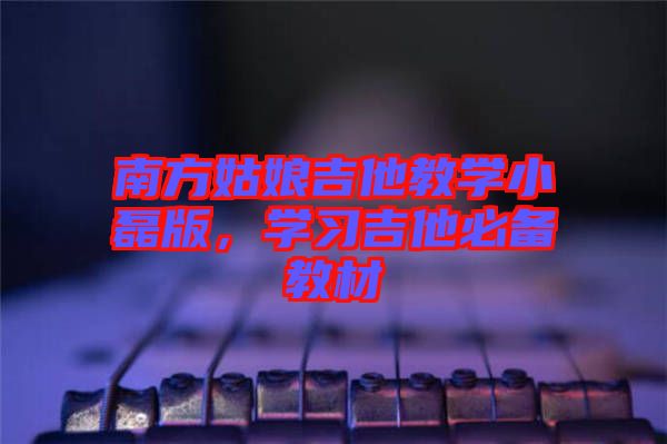 南方姑娘吉他教學小磊版，學習吉他必備教材
