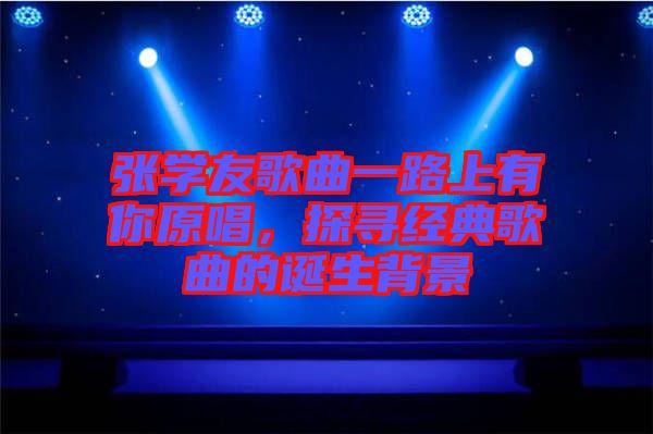張學(xué)友歌曲一路上有你原唱，探尋經(jīng)典歌曲的誕生背景