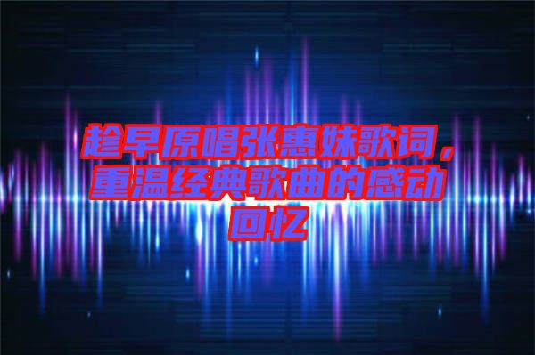 趁早原唱張惠妹歌詞，重溫經(jīng)典歌曲的感動回憶