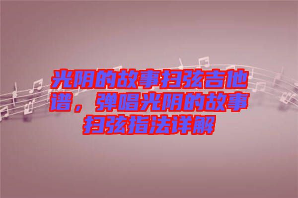 光陰的故事掃弦吉他譜，彈唱光陰的故事掃弦指法詳解