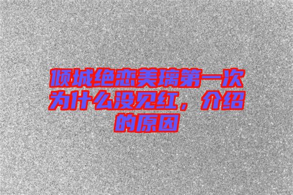 傾城絕戀美璃第一次為什么沒(méi)見(jiàn)紅，介紹的原因