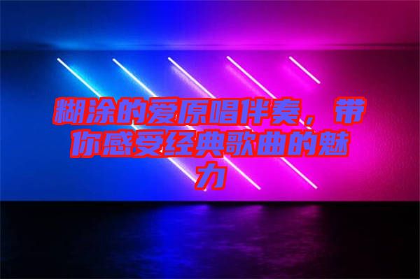 糊涂的愛原唱伴奏，帶你感受經(jīng)典歌曲的魅力