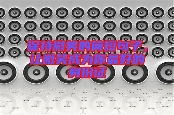 保持微笑的簡短句子，讓微笑成為你最好的身份證