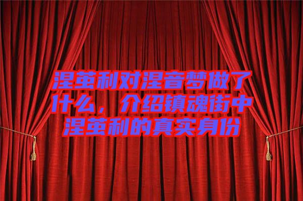 涅繭利對涅音夢做了什么，介紹鎮(zhèn)魂街中涅繭利的真實身份