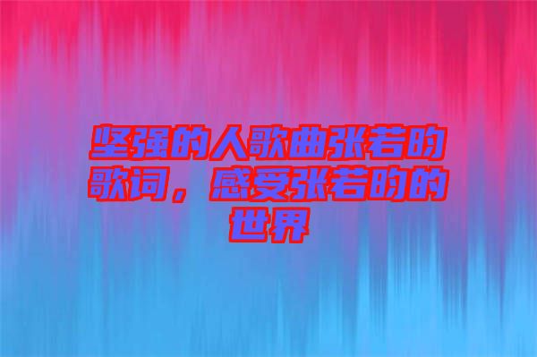 堅強的人歌曲張若昀歌詞，感受張若昀的世界