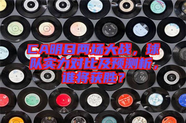 CA明日兩場大戰(zhàn)，球隊實力對比及預測析，誰將獲勝？