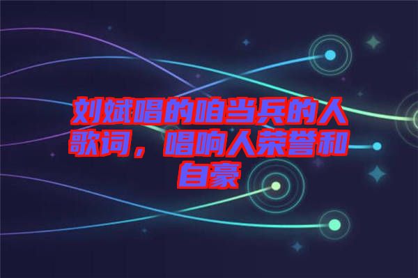 劉斌唱的咱當兵的人歌詞，唱響人榮譽和自豪