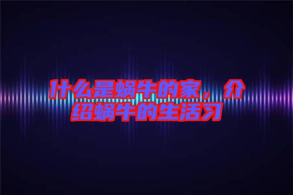 什么是蝸牛的家，介紹蝸牛的生活習(xí)