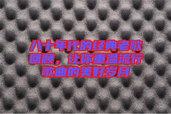 八十年代的經(jīng)典老歌回顧，讓你重溫流行歌曲的美好歲月
