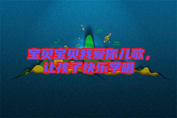 寶貝寶貝我愛你兒歌，讓孩子快樂學(xué)唱