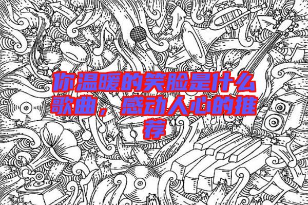 你溫暖的笑臉是什么歌曲，感動(dòng)人心的推薦