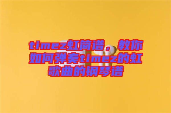 timez虹簡(jiǎn)譜，教你如何彈奏timez的虹歌曲的鋼琴譜