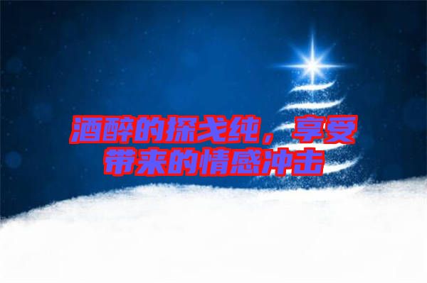 酒醉的探戈純，享受帶來的情感沖擊