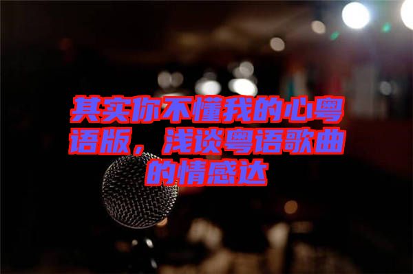 其實(shí)你不懂我的心粵語版，淺談粵語歌曲的情感達(dá)