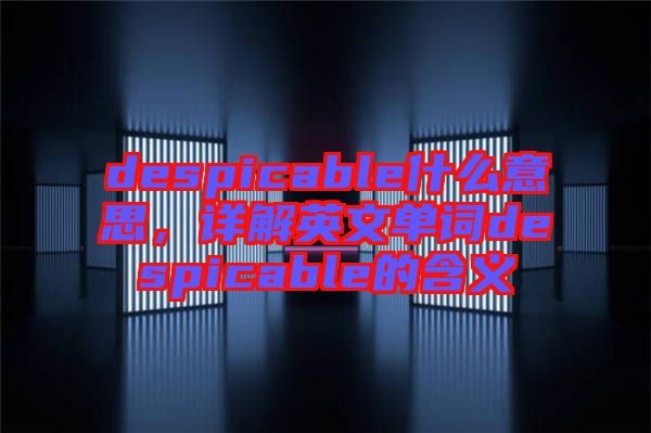 despicable什么意思，詳解英文單詞despicable的含義