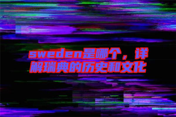 sweden是哪個，詳解瑞典的歷史和文化