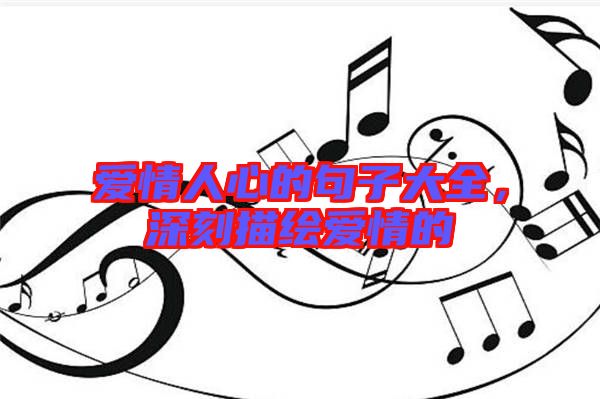 愛(ài)情人心的句子大全，深刻描繪愛(ài)情的