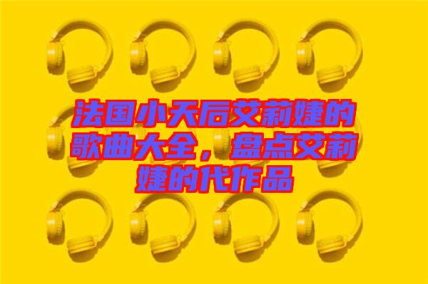 法國小天后艾莉婕的歌曲大全，盤點(diǎn)艾莉婕的代作品