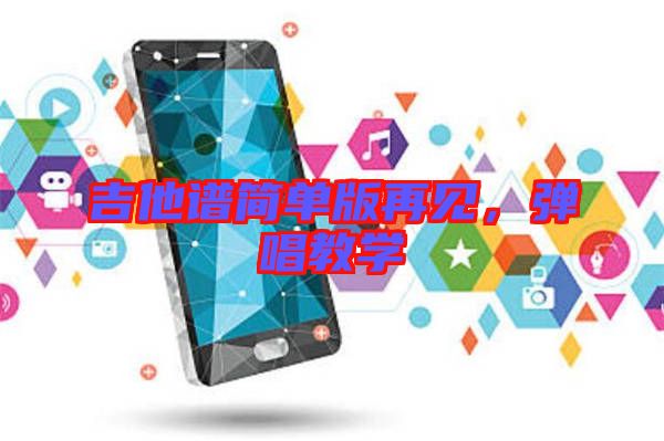 吉他譜簡單版再見，彈唱教學(xué)