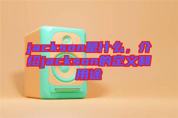 jackson是什么，介紹jackson的定義和用途