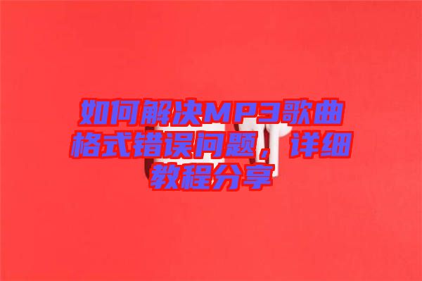 如何解決MP3歌曲格式錯誤問題，詳細教程分享