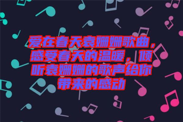 愛(ài)在春天袁姍姍歌曲，感受春天的溫暖，傾聽(tīng)袁姍姍的歌聲給你帶來(lái)的感動(dòng)