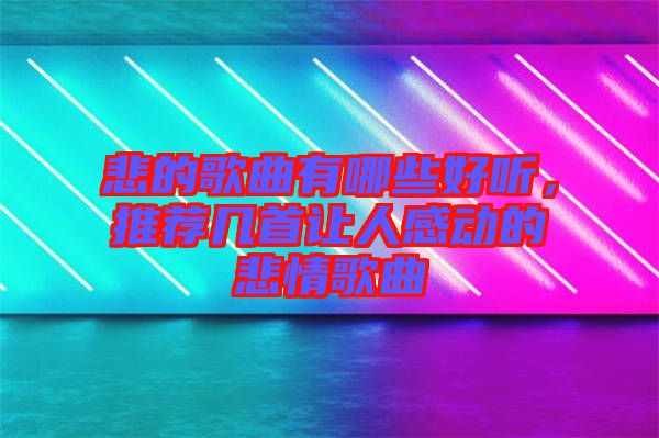 悲的歌曲有哪些好聽(tīng)，推薦幾首讓人感動(dòng)的悲情歌曲