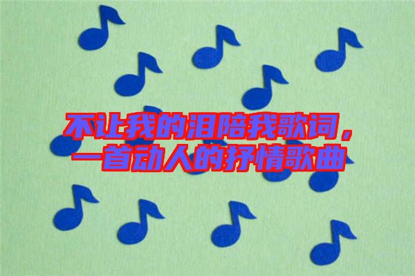 不讓我的淚陪我歌詞，一首動人的抒情歌曲