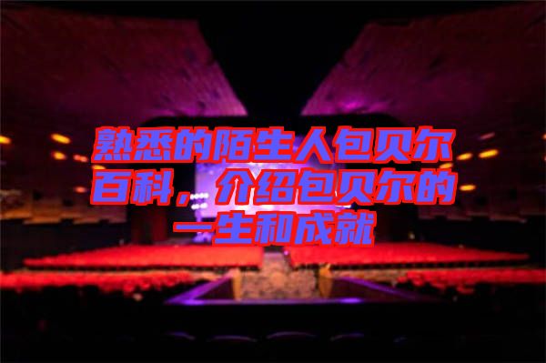 熟悉的陌生人包貝爾百科，介紹包貝爾的一生和成就