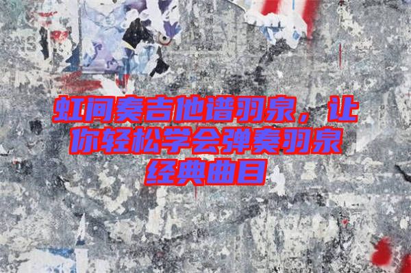 虹間奏吉他譜羽泉，讓你輕松學(xué)會彈奏羽泉經(jīng)典曲目