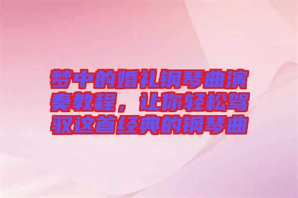 夢(mèng)中的婚禮鋼琴曲演奏教程，讓你輕松駕馭這首經(jīng)典的鋼琴曲