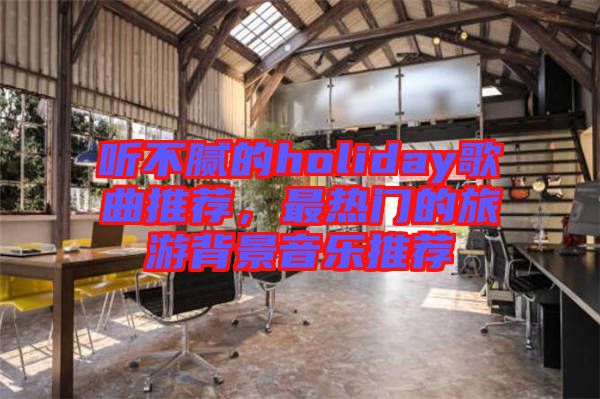 聽不膩的holiday歌曲推薦，最熱門的旅游背景音樂推薦