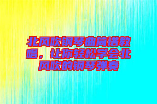 北風(fēng)吹鋼琴曲簡譜教唱，讓你輕松學(xué)會(huì)北風(fēng)吹的鋼琴彈奏