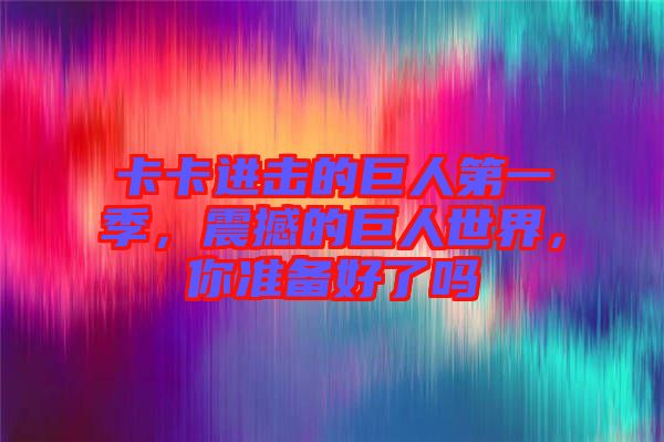 卡卡進(jìn)擊的巨人第一季，震撼的巨人世界，你準(zhǔn)備好了嗎