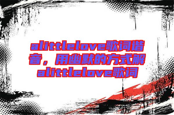 alittlelove歌詞諧音，用幽默的方式解alittlelove歌詞