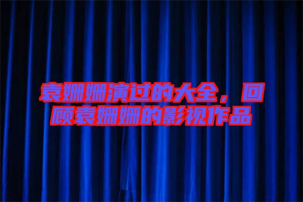 袁姍姍演過(guò)的大全，回顧袁姍姍的影視作品