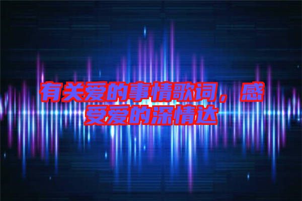 有關(guān)愛(ài)的事情歌詞，感受愛(ài)的深情達(dá)