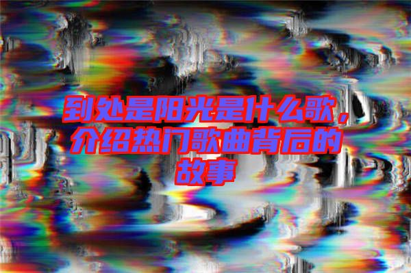 到處是陽光是什么歌，介紹熱門歌曲背后的故事