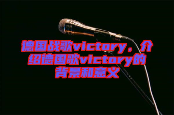 德國戰(zhàn)歌victory，介紹德國歌victory的背景和意義