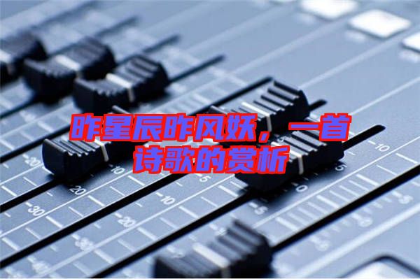 昨星辰昨風妖，一首詩歌的賞析