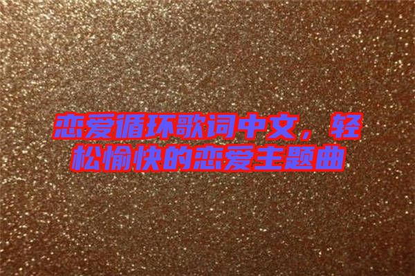戀愛(ài)循環(huán)歌詞中文，輕松愉快的戀愛(ài)主題曲