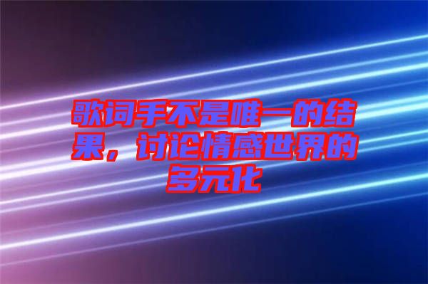 歌詞手不是唯一的結(jié)果，討論情感世界的多元化