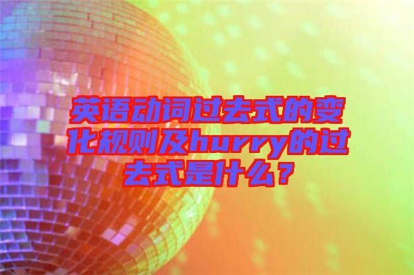英語動(dòng)詞過去式的變化規(guī)則及hurry的過去式是什么？