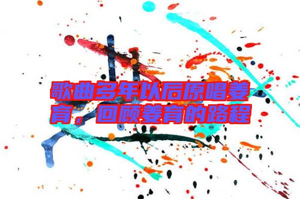 歌曲多年以后原唱姜育，回顧姜育的路程